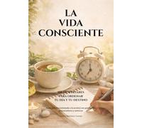LA VIDA CONSCIENTE. 100 Despertares para ordenar tu día y tu destino: [Guía práctica orientada a la acción] con protocolos, potenciadores y métricas