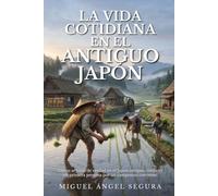 La Vida Cotidiana en el Antiguo Japón: Cómo se vivía de verdad en el Japón antiguo, contado en primera persona por un campesino corriente