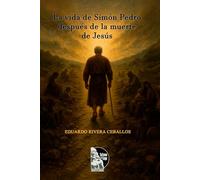 La vida de Simón Pedro después de la muerte de Jesús: Relato espiritual y biográfico del apóstol Pedro tras la resurrección, su misión evangelizadora, ... y legado de fe en la iglesia primitiva