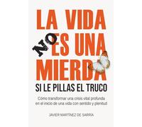 La vida no es una mierda (si le pillas el truco): Cómo transformar una crisis vital profunda en el inicio de una vida con sentido y plenitud.