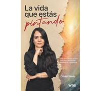 La vida que estás pintando: Una invitación a vivir con más intención, presencia y gratitud