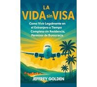 La Vida Sin Visado: Cómo vivir legalmente en el extranjero a tiempo completo sin residencia, permisos de trabajo ni burocracia