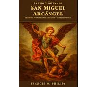 La vida y novena de San Miguel Arcángel: Oraciones de protección, liberación y guerra espiritual