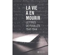 La Vie à en mourir : Lettres de fusillés, 1941-1944