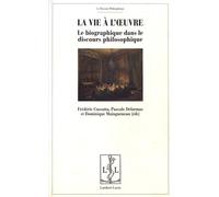 La Vie À L'oeuvre - Le Biographique Dans Le Discours Philosophique