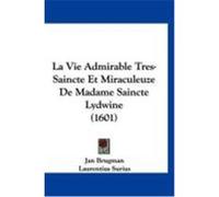 La Vie Admirable Tres-Saincte Et Miraculeuze de Madame Saincte Lydwine (1601) Brugman, Jan, Surius, Laurentius, Caouli, Walrand (Auteur)