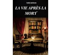 LA VIE APRES LA MORT: La vie après la mort analysée selon les expériences d'EMI