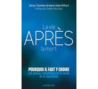 La vie après la mort : pourquoi il faut y croire: Les preuves scientifiques pour la survie de la conscience