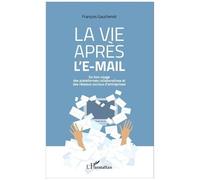La Vie Après L'e-Mail - Du Bon Usage Des Plateformes Collaboratives Et Des Réseaux Sociaux D'entreprises
