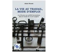 La vie au travail, mode d'emploi Les clés pour une mobilité harmonieuse dans un monde du travail complexe - Alain Parant - L'harmattan - broché - Guide