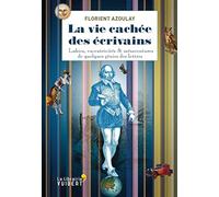 La vie cachée des écrivains: Lubies, excentricités & mésaventures de quelques génies des lettres
