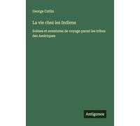 La vie chez les Indiens: Scènes et aventures de voyage parmi les tribus des Amériques