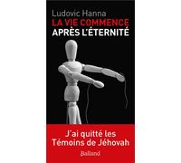 La vie commence après l'éternité J'ai quitté les témoins de jéhovah - Ludovic Hanna - Balland - broché - Témoignage