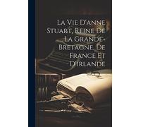 La Vie D'anne Stuart, Reine De La Grande-bretagne, De France Et D'irlande