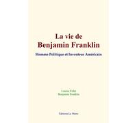 La vie de Benjamin Franklin: Homme Politique et Inventeur Américain
