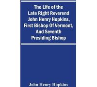 La vie de feu le très révérend John Henry Hopkins, premier évêque du Vermont et septième évêque président