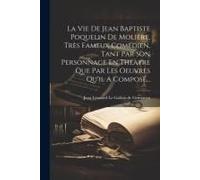 La Vie De Jean Baptiste Poquelin De Molière, Très Fameux Comédien, Tant Par Son Personnage En Théàtre Que Par Les Oeuvres Qu'il A Composé...