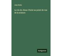 La vie de Jésus-Christ au point de vue de la science