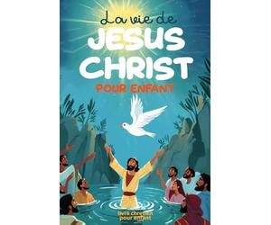 La vie de Jésus Christ pour enfant: Les plus belles histoires de Jésus Christ et du Nouveau Testament illustrées - bible enfant 6 ans à 12 ans