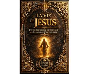 La Vie de Jésus - Étude Historique et Critique des Origines du Christianisme par Ernest Renan (Édition Complète Revue et Augmentée) : Analyse Profonde ... Antique et de la Figure de Jésus de Nazareth