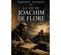 La vie de Joachim de Flore: Le visionnaire mystique du Moyen Âge et la prophétie de l'Évangile éternel