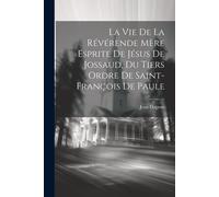 La Vie De La Révérende Mère Esprite De Jésus De Jossaud, Du Tiers Ordre De Saint-François De Paule
