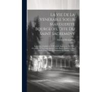 La Vie De La Vénérable Soeur Marguerite Bourgeois, Dite Du Saint Sacrement: Institutrice, Fondatrice, Et Première Supérieure Des Filles Séculières De