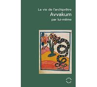 La Vie de l'archiprêtre Avvakum par lui-même et sa dernière épître au tsar Alexis