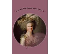 La vie de Madame Elisabeth soeur de Louis XVI