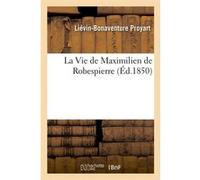 La Vie de Maximilien de Robespierre (Éd.1850) Liévin-Bonaventure Proyart (Auteur)