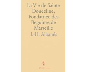 La Vie de Sainte Douceline, Fondatrice des Beguines de Marseille: Composée au Treizième Siècle en Langue Provençale