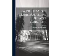 La Vie De Sainte Marie Madeleine De Pazzi, Carmélite