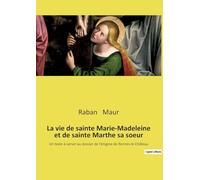 La vie de sainte Marie-Madeleine et de sainte Marthe sa soeur: Un texte à verser au dossier de l'énigme de Rennes-le-Château