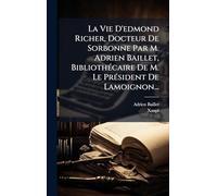 La Vie D'edmond Richer, Docteur De Sorbonne Par M. Adrien Baillet, BibliothÃ(c)caire De M. Le PrÃ(c)sident De Lamoignon...