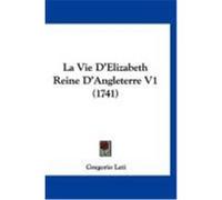 La Vie D'Elizabeth Reine D'Angleterre V1 (1741) Leti, Gregorio (Auteur)