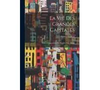 La Vie Des Grandes Capitales: Études Comparatives Sur Londres-Paris-Berlin