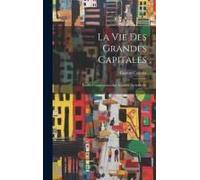 La Vie Des Grandes Capitales: Études Comparatives Sur Londres-Paris-Berlin