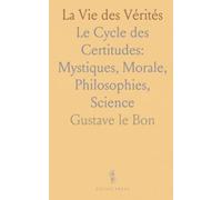 La Vie des Vérités: Le Cycle des Certitudes: Mystiques, Morale, Philosophies, Science