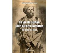 La vie du sultan Saïd Ali des Comores Ma foi est ma force - Thoueybat Saïd Omar-Hilali - L'harmattan - broché - Biographie