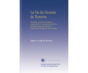 La Vie du Vicomte de Turenne: Maréchal, General des Camps & Armées de Roi, Colonel General de la Cavalerie Legere de France, & Gouverneur du Haut & Bas Limosin.