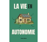 La vie en autonomie: Comment vivre en autosuffisance complète chez soi