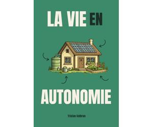 La vie en autonomie: Comment vivre en autosuffisance complète chez soi