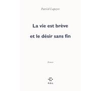 La vie est brève et le désir sans fin Prix Femina 2010 - Patrick Lapeyre - P.o.l. - broché - Roman