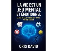 La vie est un jeu mental et emotionnel: La clé de la victoire est dans votre esprit