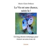 La vie est une chance, saisis la ! Un long chemin initiatique pour trouver un sens à ma vie - Marie-Claire Doléans - Edilivre-Aparis - broché - Récit