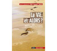 La vie, et alors ?: Débats passionnés d'hier et d'aujourd'hui
