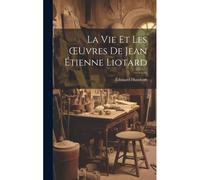 La Vie Et Les Oeuvres De Jean Étienne Liotard