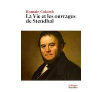 La Vie et les ouvrages de Stendhal: Édition collector annotée incluant une biographie et un contexte historique