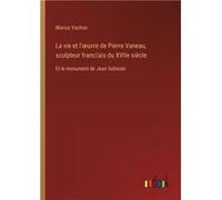 La vie et luvre de Pierre Vaneau sculpteur francais du XVIIe sicleEt le monument de Jean Sobieski - Marius Vachon - BoD Third Party Titles - Livre en Angl Marius VachonMarius Vachon (Auteur)