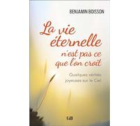 La vie éternelle n'est pas ce que l'on croit - Quelques vérités joyeuses sur le ciel